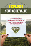 Explore Your Core Value How To Become A Person Of Integrity And Find The Clarity Of Your Destiny: How To Engage People In Meaningful Purpose
