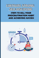 Cultivate Strong Self-Discipline Steps To Kill Your Procrastination Habit And Achieving Success: Set Your Ideal Goals