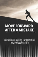 Move Forward After A Mistake Quick Tips On Making The Transition Into Professional Life: Improve Your Work Performance At Work