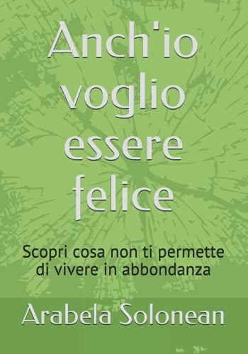 Anch'io voglio essere felice: Scopri cosa non ti permette di vivere in abbondanza (Italian Edition)