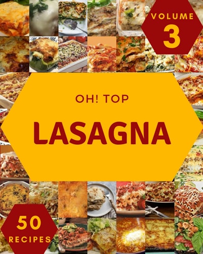 Oh! Top 50 Lasagna Recipes Volume 3: Lasagna Cookbook - Where Passion for Cooking Begins