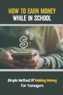 How To Earn Money While In School Simple Method Of Making Money For Teenagers: How To Avoid Student Loans