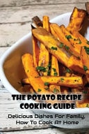 The Potato Recipe Cooking Guide: Delicious Dishes for Family, How to Cook at Home Beginner Guide to Sweet Potato