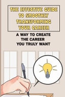 The Effective Guide To Smoothly Transforming Your Career A Way To Create The Career You Truly Want: Your Career Direction