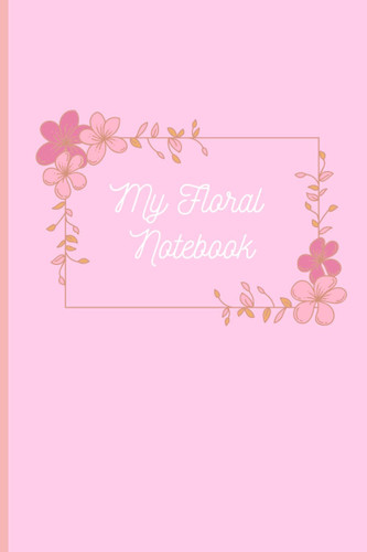 My Floral Notebook: Pink floral lined notebook for girls/women, with cute floral decorations on the pages. Perfect for school, college, work and/or home note-taking.
