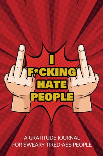 I F*cking Hate People: A Gratitude Journal for Sweary Tired-Ass People