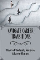 Navigate Career Transitions How To Effectively Navigate A Career Change: Coporate Career
