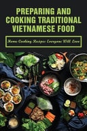 Preparing And Cooking Traditional Vietnamese Food Home Cooking Recipes Everyone Will Love: What Is Traditional Vietnamese Food