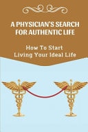 A Physician'S Search For Authentic Life How To Start Living Your Ideal Life: Stay At Your Current Workplace