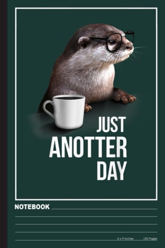 Funny Otter - Just Anotter Day for Otter lover Notebook: Otters Cover - Lined Notebook, Diary, Track, Log & Journal - Gift for Boys Girls Teens Men Women (6"x9" 120 Pages)