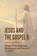 Jesus And The Gospel Q History Of Its Origin And Development And Relates It To Jesus: Jesus Wisdom Of God