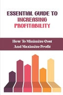 Essential Guide To Increasing Profitability How To Minimize Cost And Maximize Profit: Profit Improvement