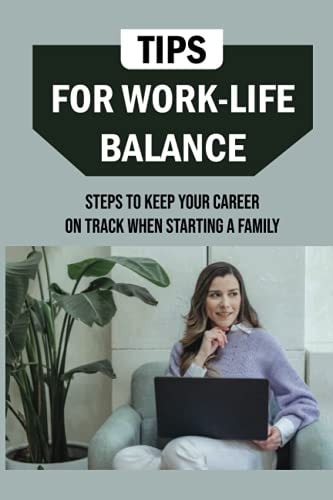 Tips For Work-Life Balance Steps To Keep Your Career On Track When Starting A Family: Balancing Work And Family Responsibilities