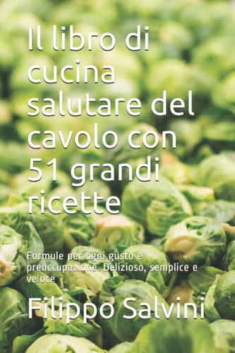 Il libro di cucina salutare del cavolo con 51 grandi ricette: Formule per ogni gusto e preoccupazione. Delizioso, semplice e veloce (Italian Edition)