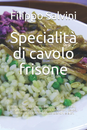Specialità di cavolo frisone: Piatti a base di cavolo fresco per tutti i gusti. Preparazione di cavoli rossi, cavolfiori, cavoli, cavolini di Bruxelles, cavoli bianchi e altri. (Italian Edition)