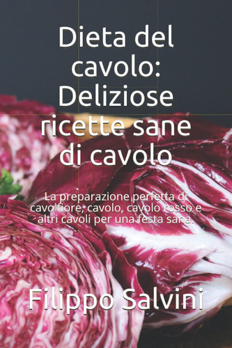 Dieta del cavolo: Deliziose ricette sane di cavolo: La preparazione perfetta di cavolfiore, cavolo, cavolo rosso e altri cavoli per una festa sana. (Italian Edition)