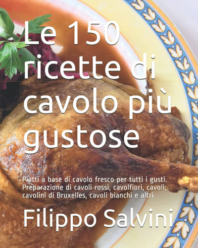 Le 150 ricette di cavolo più gustose: Piatti a base di cavolo fresco per tutti i gusti. Preparazione di cavoli rossi, cavolfiori, cavoli, cavolini di ... cavoli bianchi e altri. (Italian Edition)