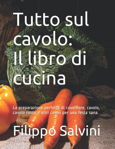 Tutto sul cavolo: Il libro di cucina: La preparazione perfetta di cavolfiore, cavolo, cavolo rosso e altri cavoli per una festa sana. (Italian Edition)