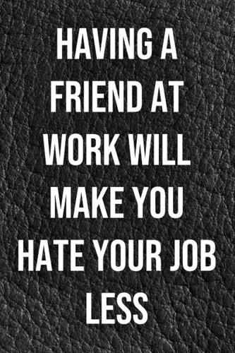 Having a friend at work will make you hate your job less: Funny Notebook For The Office, Blank Lined Journal, Coworker Notebook Gift (Funny Office Journals), 6" x 9"