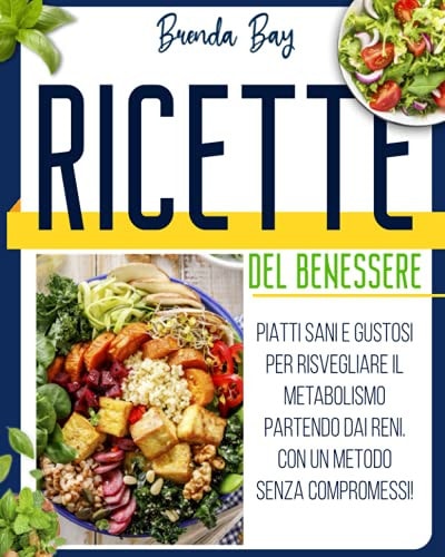 Ricette del benessere Piatti sani e gustosi per risvegliare il metabolismo partendo dai reni. Con un metodo senza compromessi!