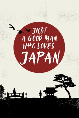 Just a good man who loves Japan: Japan notebook for man-Gift for Japan Lovers - Cute Gift Idea For Japan Lovers- Blank lined Notebook, 120 pages , size 6"x9"