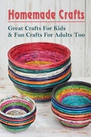 Homemade Crafts: Great Crafts For Kids & Fun Crafts For Adults Too: Easy Diy Crafts