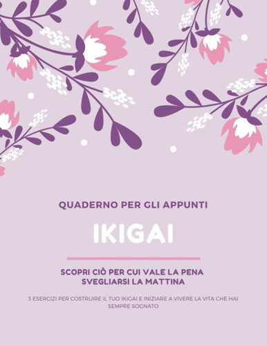 IKIGAI: Scopri ciò per cui vale la pena svegliarsi la mattina | Quaderno degli Appunti - 3 Esercizi + 52 Pagine peannotare i tuoi pensieri, emozioni, passioni. (Italian Edition)