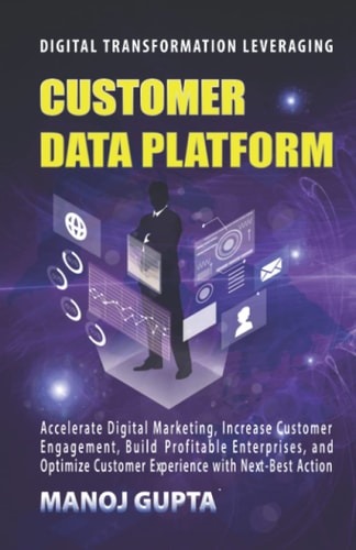 Customer Data Platform: Leverage Customer Data Platform to Design and Accelerate Digital Marketing Program for Effective Customer Engagement, Build ... Customer Experience with Next-Best Action