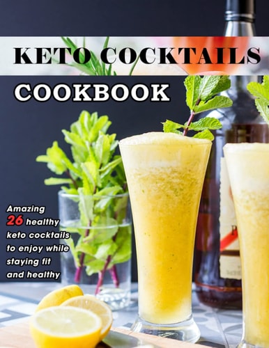 Keto Cocktails Cookbook: Amazing 26 healthy keto cocktails to enjoy while staying fit and healthy