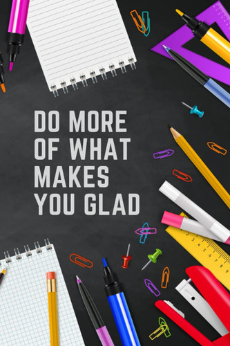 Do More of What Makes You Glad: Do More of What Makes You Glad Notebook, Writing Journals for Offices, Schools, Classrooms, and More, Quote Notebook, ... 120 page, Back to School, Boys Girls Kids,