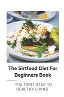 The Sirtfood Diet For Beginners Book The First Step To Healthy Living: Instruction For Sirtfood Diet Recipes