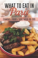 What To Eat In Paris Famous Foods You Need To Try: French Cuisine Facts