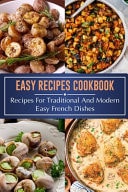 Easy Recipes Cookbook Recipes For Traditional And Modern Easy French Dishes: French Diet Secret