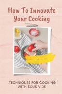 How To Innovate Your Cooking Techniques For Cooking With Sous Vide: Key To Cook At Home