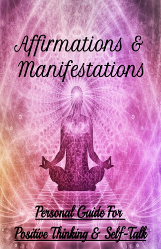 Affirmations & Manifestations: Personal Guide For Positive Thinking & Self Talk