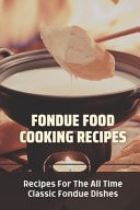 Fondue Food Cooking Recipes Recipes For The All Time Classic Fondue Dishes: Fondue Cuisine Cooking Techniques