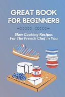 Great Book For Beginners Slow Cooking Recipes For The French Chef In You: French Food