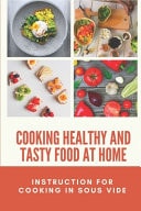 Cooking Healthy And Tasty Food At Home Instruction For Cooking In Sous Vide: Way To Cook At Home