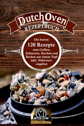 Dutch Oven Rezeptbuch Die Besten 120 Rezepte Zum Grillen, Schmoren, Kochen und Backen Aus Einem Topf Inkl. Nährwertangaben