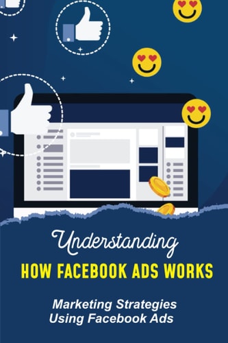Understanding How Facebook Ads Works: Marketing Strategies Using Facebook Ads: Guide To Help Drive Traffic