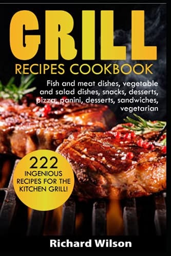 GRILL RECIPES COOKBOOK: 222 ingenious recipes for the kitchen grill! Fish and meat dishes, vegetable and salad dishes, snacks, desserts, pizza, panini, desserts, sandwiches, vegetarian