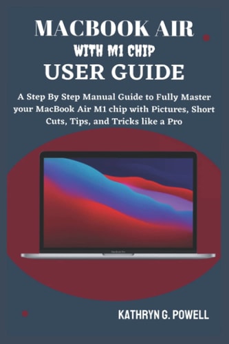 Macbook Air M1 Chip User Guide A Step By Step Manual Guide to Fully Master Your MacBook Air M1 Chip 2020 with Pictures, Short Cuts, Tips, and Tricks Like a Pro.