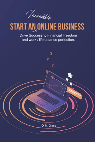 Start an Incredible Online Business: Drive Success to Financial Freedom and work / life balance perfection.