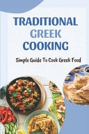 Traditional Greek Cooking Simple Guide To Cook Greek Food: Guide To Cook Greek Food