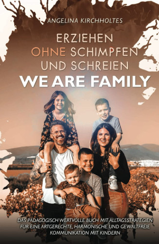 Erziehen ohne Schimpfen und Schreien: WE ARE FAMILY ; Das Pädagogisch wertvolle Buch mit Alltagsstrategien für eine artgerechte, harmonische und gewaltfreie Kommunikation mit Kindern (German Edition)