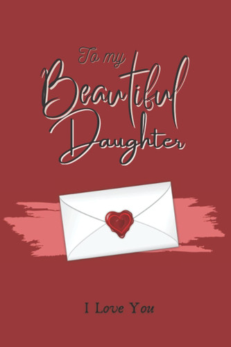 To My Beautiful Daughter: Blank Lined Greeting Card Notebook To Write In Your Personal Messages On Her Birthday, Gift For Christmas, Graduation And Other Special Occasions Of Her Life