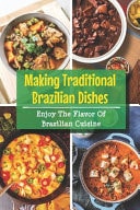 Making Traditional Brazilian Dishes Enjoy The Flavor Of Brazilian Cuisine: Heart Of The Cuisine Of The Brazilian