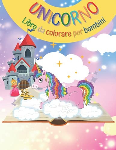 Libro da colorare Unicorno: Un incredibile libro da colorare per bambini che include unicorni, arcobaleni, castelli, principesse e molto altro ancora. ... perfette per tutte le età. (Italian Edition)