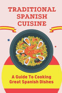 Traditional Spanish Cuisine A Guide To Cooking Great Spanish Dishes: Spanish Recipes