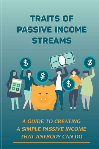 Traits Of Passive Income Streams: A Guide To Creating A Simple Passive Income That Anybody Can Do: Making Income Online